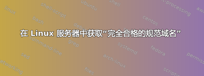 在 Linux 服务器中获取“完全合格的规范域名”