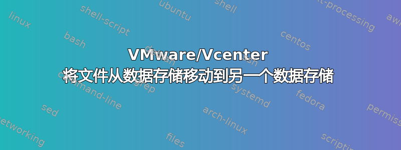 VMware/Vcenter 将文件从数据存储移动到另一个数据存储