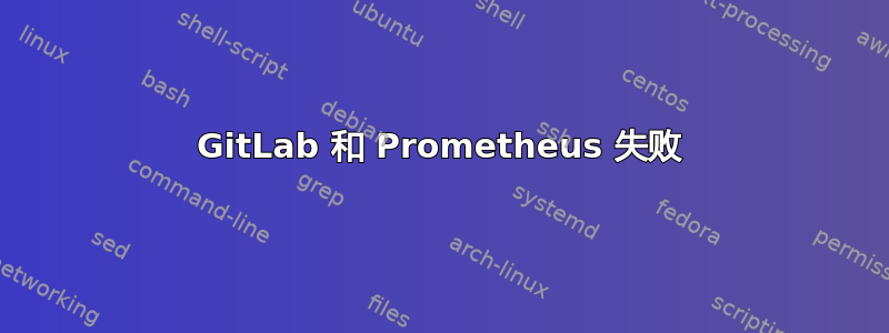 GitLab 和 Prometheus 失败