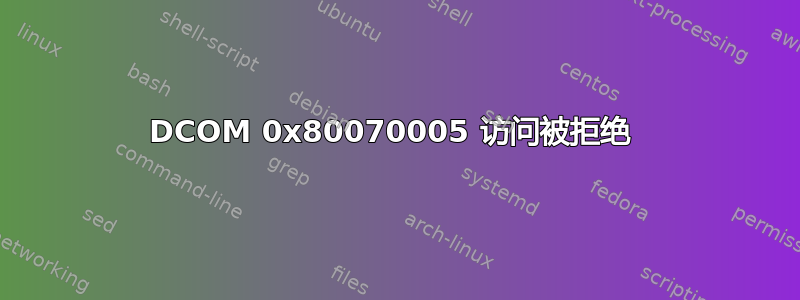 DCOM 0x80070005 访问被拒绝 