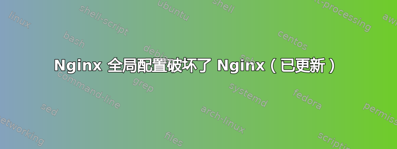 Nginx 全局配置破坏了 Nginx（已更新）