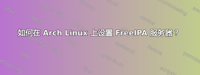 如何在 Arch Linux 上设置 FreeIPA 服务器？