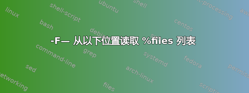 -F— 从以下位置读取 %files 列表