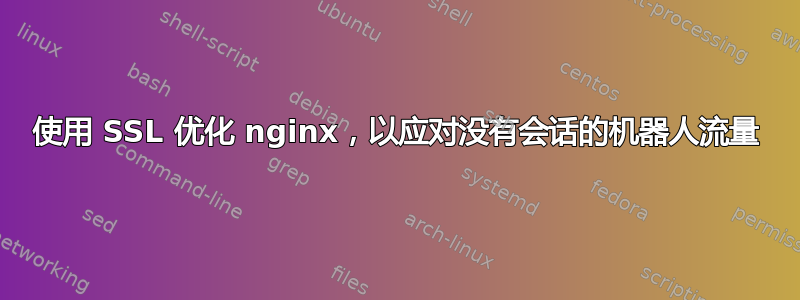 使用 SSL 优化 nginx，以应对没有会话的机器人流量