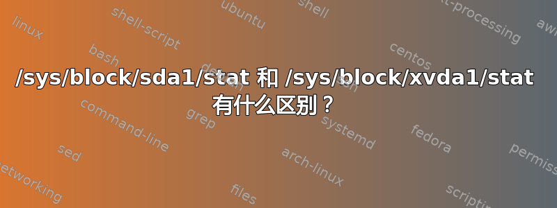 /sys/block/sda1/stat 和 /sys/block/xvda1/stat 有什么区别？