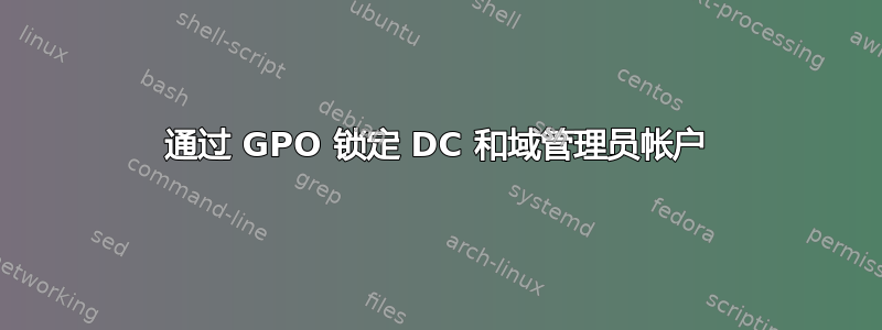 通过 GPO 锁定 DC 和域管理员帐户