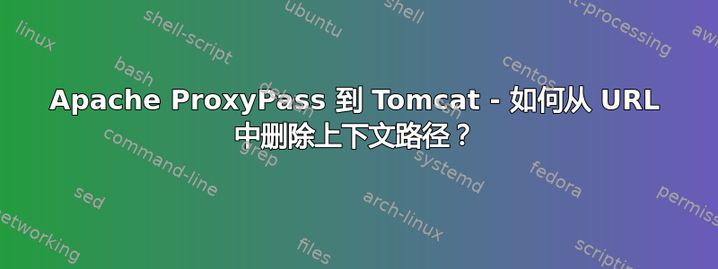 Apache ProxyPass 到 Tomcat - 如何从 URL 中删除上下文路径？