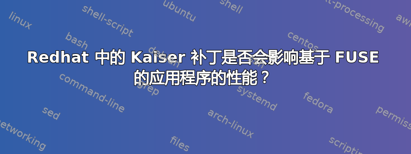 Redhat 中的 Kaiser 补丁是否会影响基于 FUSE 的应用程序的性能？