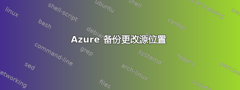 Azure 备份更改源位置