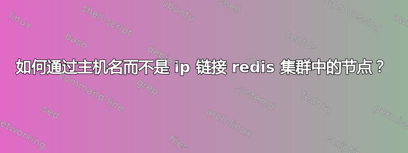 如何通过主机名而不是 ip 链接 redis 集群中的节点？