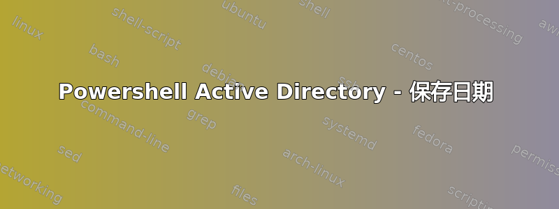 Powershell Active Directory - 保存日期