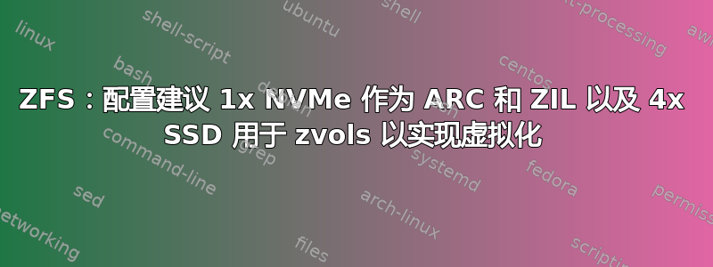 ZFS：配置建议 1x NVMe 作为 ARC 和 ZIL 以及 4x SSD 用于 zvols 以实现虚拟化