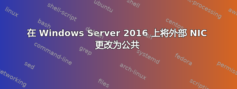 在 Windows Server 2016 上将外部 NIC 更改为公共