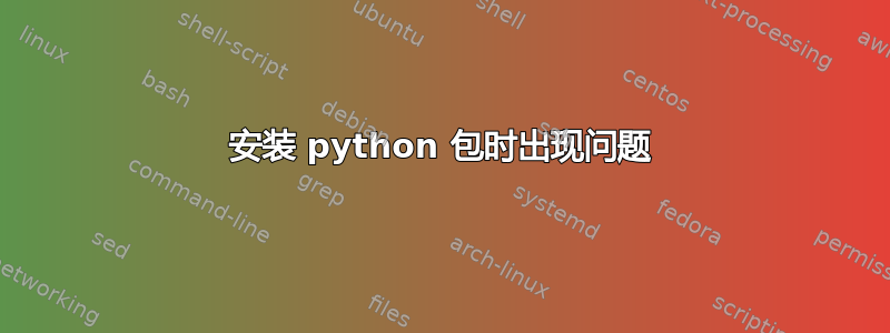 安装 python 包时出现问题