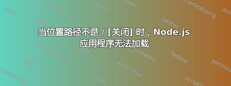 当位置路径不是 / [关闭] 时，Node.js 应用程序无法加载