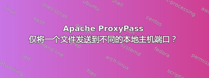 Apache ProxyPass 仅将一个文件发送到不同的本地主机端口？