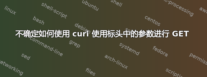 不确定如何使用 curl 使用标头中的参数进行 GET