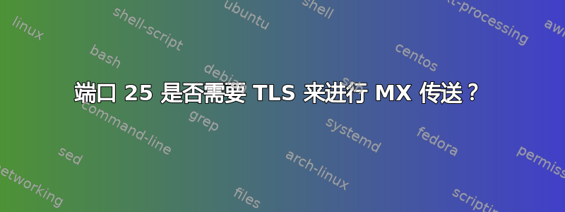 端口 25 是否需要 TLS 来进行 MX 传送？