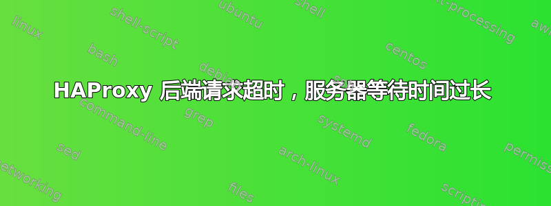 HAProxy 后端请求超时，服务器等待时间过长