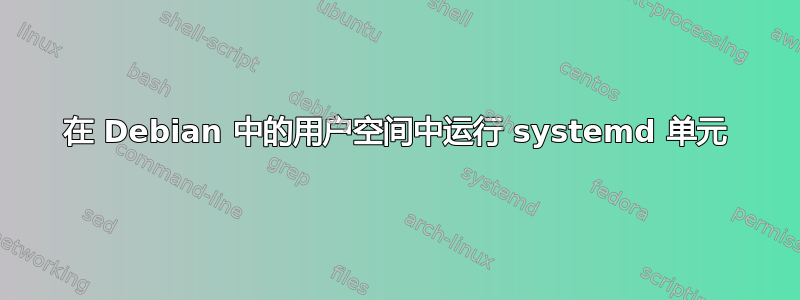 在 Debian 中的用户空间中运行 systemd 单元