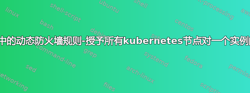 Google云中的动态防火墙规则-授予所有kubernetes节点对一个实例的访问权限