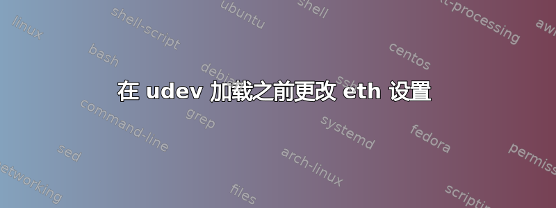 在 udev 加载之前更改 eth 设置