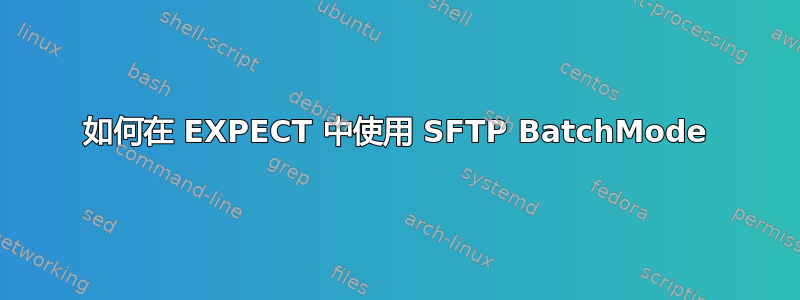 如何在 EXPECT 中使用 SFTP BatchMode