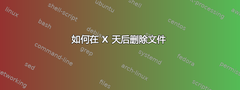 如何在 X 天后删除文件