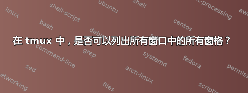 在 tmux 中，是否可以列出所有窗口中的所有窗格？