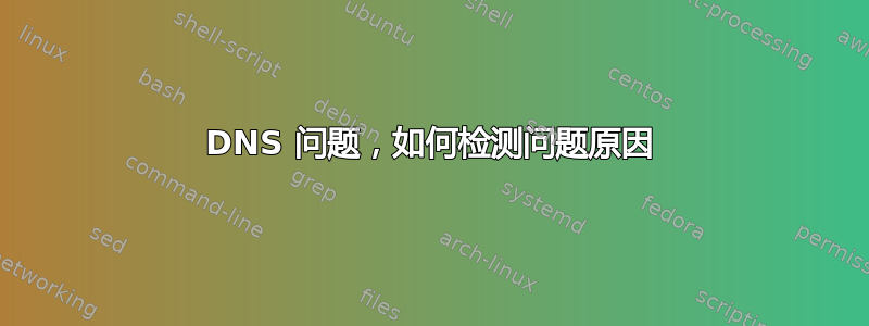 DNS 问题，如何检测问题原因