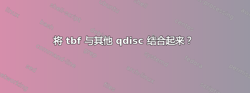 将 tbf 与其他 qdisc 结合起来？