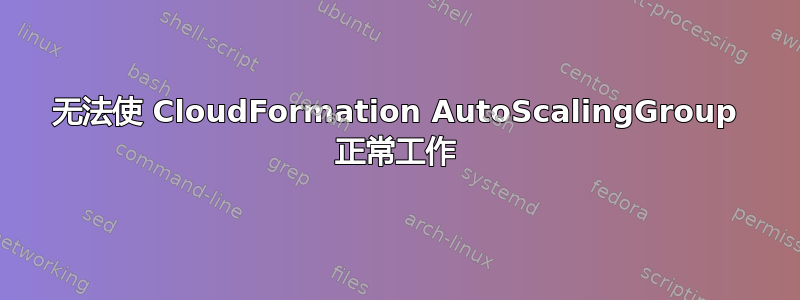 无法使 CloudFormation AutoScalingGroup 正常工作