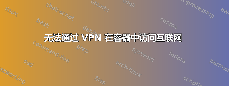 无法通过 VPN 在容器中访问互联网