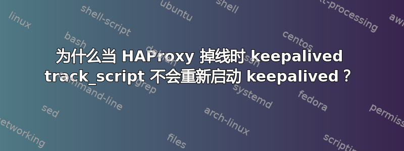 为什么当 HAProxy 掉线时 keepalived track_script 不会重新启动 keepalived？