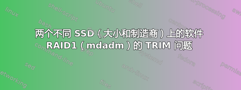 两个不同 SSD（大小和制造商）上的软件 RAID1（mdadm）的 TRIM 问题