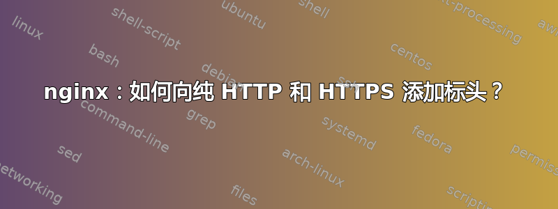 nginx：如何向纯 HTTP 和 HTTPS 添加标头？