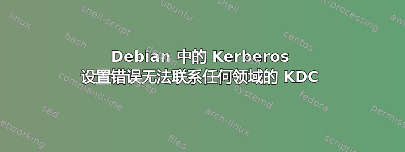 Debian 中的 Kerberos 设置错误无法联系任何领域的 KDC