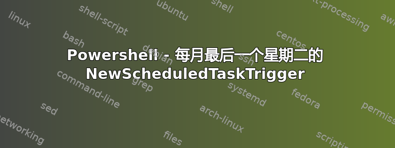 Powershell - 每月最后一个星期二的 NewScheduledTaskTrigger