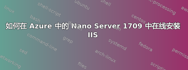 如何在 Azure 中的 Nano Server 1709 中在线安装 IIS