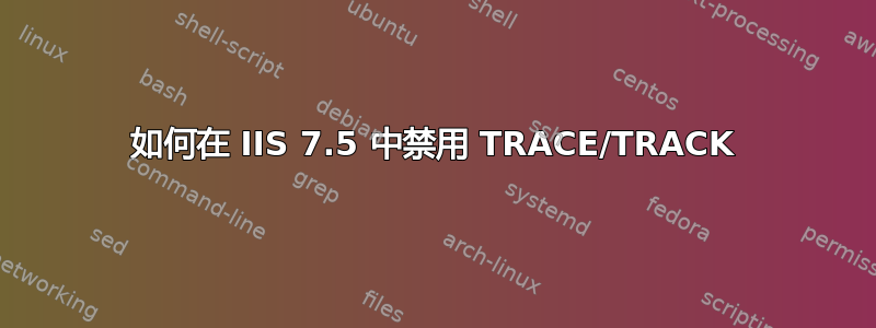 如何在 IIS 7.5 中禁用 TRACE/TRACK