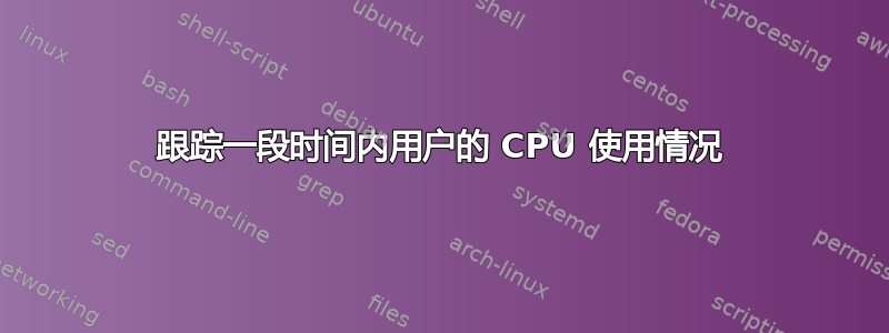 跟踪一段时间内用户的 CPU 使用情况