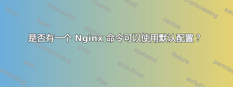 是否有一个 Nginx 命令可以使用默认配置？