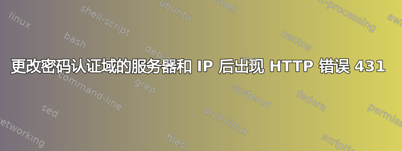 更改密码认证域的服务器和 IP 后出现 HTTP 错误 431