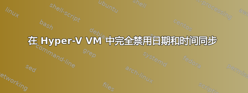 在 Hyper-V VM 中完全禁用日期和时间同步