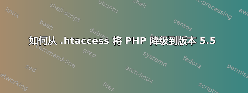 如何从 .htaccess 将 PHP 降级到版本 5.5