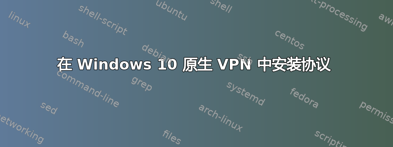 在 Windows 10 原生 VPN 中安装协议