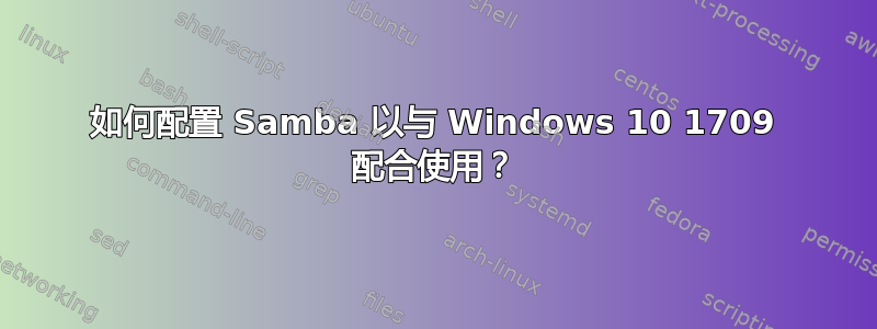 如何配置 Samba 以与 Windows 10 1709 配合使用？