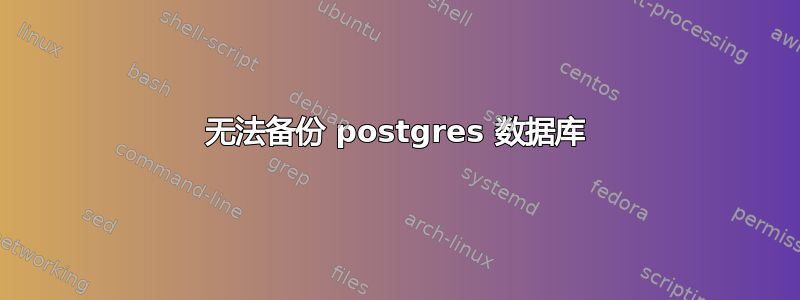 无法备份 postgres 数据库