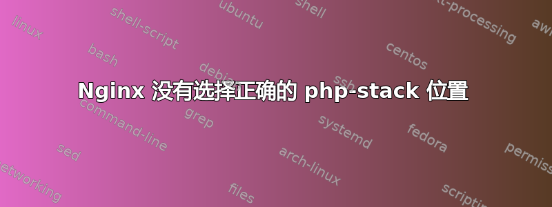 Nginx 没有选择正确的 php-stack 位置