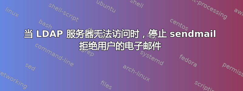 当 LDAP 服务器无法访问时，停止 sendmail 拒绝用户的电子邮件